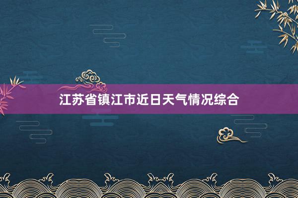 江苏省镇江市近日天气情况综合