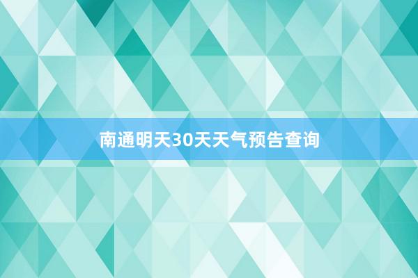 南通明天30天天气预告查询